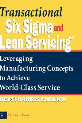Transactional Six SIGMA and Lean Servicing: Leveraging Manufacturing Concepts to Achieve World-Class Service by Ehrlich, Betsi Harris