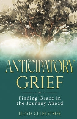 Anticipatory Grief: Finding Grace in the Journey Ahead by Culbertson, Lloyd