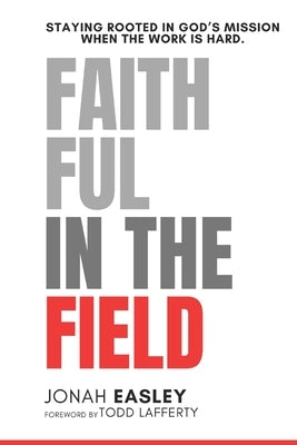 Faithful in the Field: Staying Rooted in God's Mission When the Work Is Hard by Lafferty, Todd