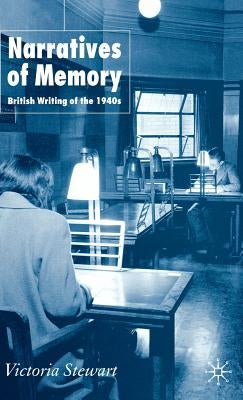 Narratives of Memory: British Writing of the 1940s by Stewart, V.