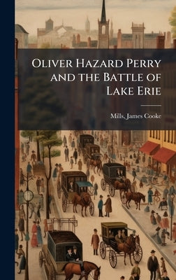Oliver Hazard Perry and the Battle of Lake Erie by Mills, James Cooke