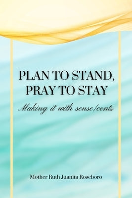 Plan to stand Pray to stay: Making it with sense/cents by Roseboro, Ruth Juanita