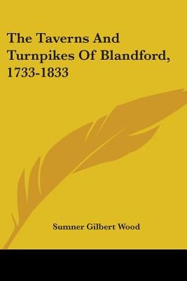The Taverns And Turnpikes Of Blandford, 1733-1833 by Wood, Sumner Gilbert