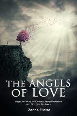 The Angels of Love: Magic Rituals to Heal Hearts, Increase Passion and Find Your Soulmate by Blaise, Zanna