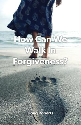 How Can We Walk in Forgiveness? by Roberts, Doug