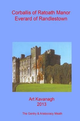 Corballis of Ratoath Manor Everard of Randlestown: The Landed Gentry & Aristocracy Meath - Corballis of Ratoath Manor & Everard of Randlestown by Kavanagh, Art