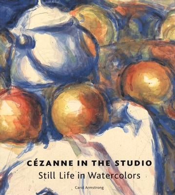 Cezanne in the Studio: Still Life in Watercolors by Armstrong, Carol