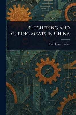 Butchering and Curing Meats in China by Levine, Carl Oscar