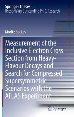 Measurement of the Inclusive Electron Cross-Section from Heavy-Flavour Decays and Search for Compressed Supersymmetric Scenarios with the Atlas Experi by Backes, Moritz