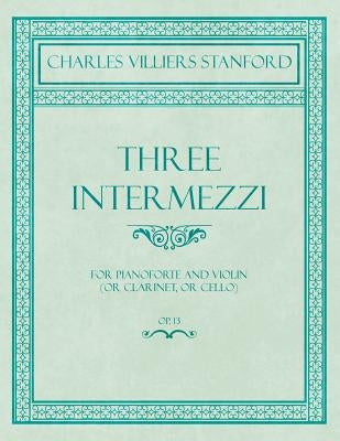 Three Intermezzi - For Pianoforte and Violin (or Clarinet, or Cello) - Op.13 by Stanford, Charles Villiers