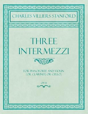 Three Intermezzi - For Pianoforte and Violin (or Clarinet, or Cello) - Op.13 by Stanford, Charles Villiers