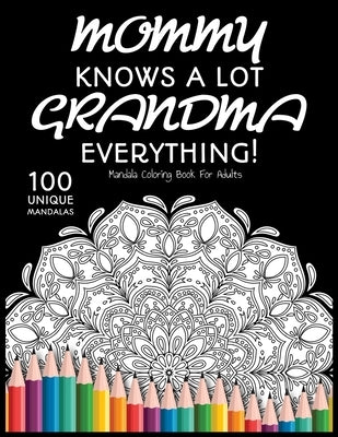Mommy Knows a lot. Grandma Knows Everything!: : Gift for Grandma, 100 Unique Mandalas Adult Coloring Book with Fun, Easy, and Relaxing Coloring Pages by Coloring, Mandala