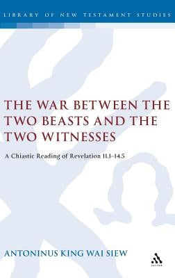 The War Between the Two Beasts and the Two Witnesses: A Chiastic Reading of Revelation 11:1-14:5 by Siew, Antoninus King Wai