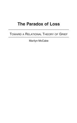 The Paradox of Loss: Toward a Relational Theory of Grief by McCabe, Marilyn