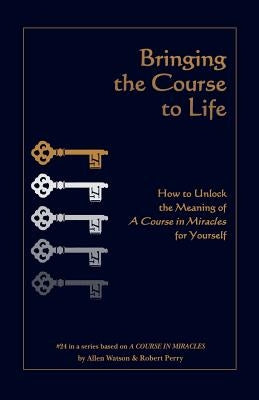 Bringing the Course to Life: How to Unlock the Meaning of a Course in Miracles for Yourself by Perry, Robert