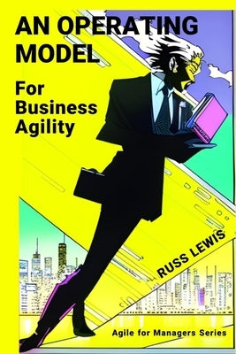An operating model for business agility: Agile for managers of the digital age by Lewis, Russ