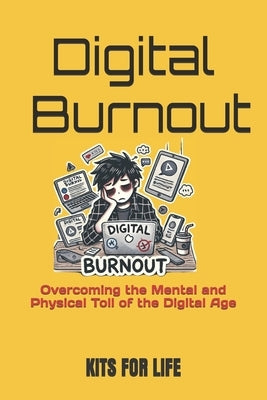 Digital Burnout: Overcoming the Mental and Physical Toll of the Digital Age by Kits for Life