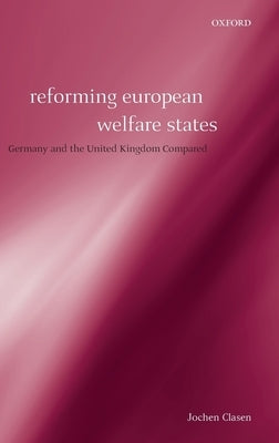 Reforming European Welfare States: Germany and the United Kingdom Compared by Clasen, Jochen