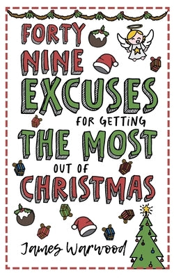 49 Excuses for Getting the Most Out of Christmas by Warwood, James