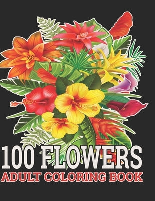 100 Flowers Adult Coloring Book: : Coloring Book For Adults Featuring Flowers, Vases, Bunches, and a Variety of Flower Designs (Adult Coloring Books) by Begum, Shathi