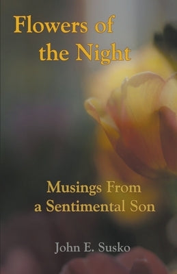 Flowers of the Night: Musings from a Sentimental Son by Susko, John E.