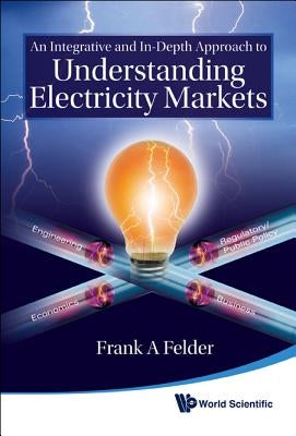 An Integrative and In-Depth Approach to Understanding Electricity Markets by Felder, Frank A.