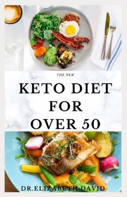 The New Keto Diet for Over 50: The Healthy Ketogenic Diet for Seniors to Lose Weight, Boost Energy, Prevent Diseases and Stay Healthy: Includes Meal by David, Dr Elizabeth