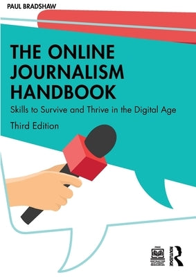 The Online Journalism Handbook: Skills to Survive and Thrive in the Digital Age by Bradshaw, Paul