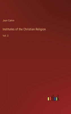 Institutes of the Christian Religion: Vol. 2 by Calvin, Jean