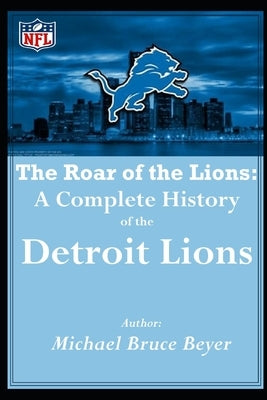 The Roar of the Lions: A Complete History of the Detroit Lions: "I was There" Front Page Mike Rage by Beyer, Michael Bruce