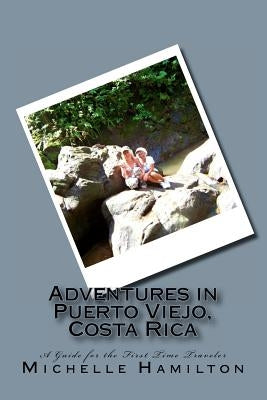 Adventures in Puerto Viejo, Costa Rica...A Guide for the First Time Traveler: Travel Guide to Puerto Viejo, Costa Rica by Hamilton, Michelle