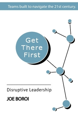 Get There First: Disruptive Leadership by Boroi, Joe