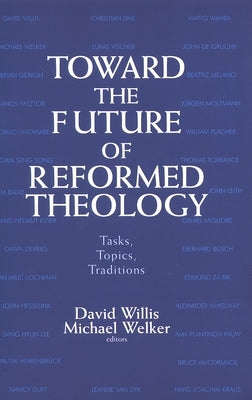 Toward the Future of Reformed Theology: Tasks, Topics, Traditions by Willis, David