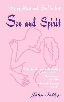 Sex and Spirit: Merging Heart and Soul in Love by Selby, John