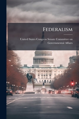 Federalism by United States Congress Senate Committee