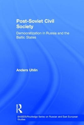Post-Soviet Civil Society: Democratization in Russia and the Baltic States by Uhlin, Anders