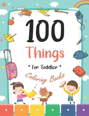 100 Things For Toddler Coloring Book: Easy and Big Coloring Books for Toddlers: Kids Ages 2-4, 4-8, for Boys and Girls (8.5 "x 11" inches 100 pages) by Maz, Joseph