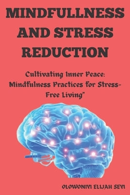 Mindfulness and Stress Reduction: "Cultivating Inner Peace: Mindfulness Practices for Stress-Free Living" by Olowoniyi, Elijah Seyi