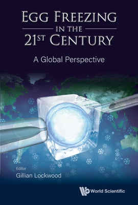 Egg Freezing in the 21st Century: A Global Perspective by Lockwood, Gillian