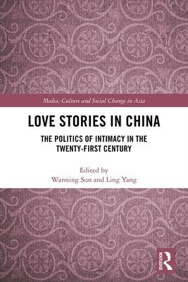 Love Stories in China: The Politics of Intimacy in the Twenty-First Century by Sun, Wanning