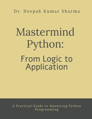 Mastermind Python: From Logic to Application: A Practical Guide to Mastering Python Programming by Dr Deepak Kumar Sharma