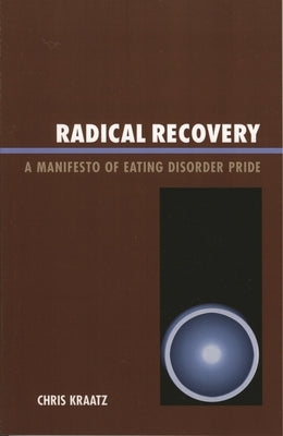 Radical Recovery: A Manifesto of Eating Disorder Pride by Kraatz, Chris