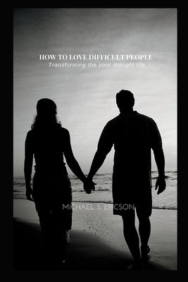 How to Love Difficult People: Transforming the your thought life by S. Ericson, Michael