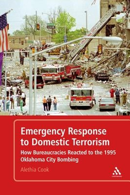 Emergency Response to Domestic Terrorism: How Bureaucracies Reacted to the 1995 Oklahoma City Bombing by Cook, Alethia