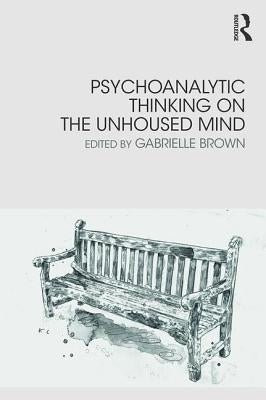 Psychoanalytic Thinking on the Unhoused Mind by Brown, Gabrielle