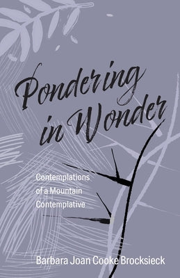 Pondering in Wonder: Contemplations of a Mountain Contemplative by Cooke Brocksieck, Barbara Joan