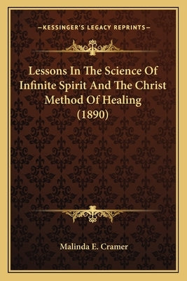 Lessons in the Science of Infinite Spirit and the Christ Method of Healing (1890) by Cramer, Malinda E.