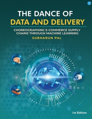 The Dance of Data and Delivery: Choreographing E-commerce Supply Chains through Machine Learning by Pal, Subharun