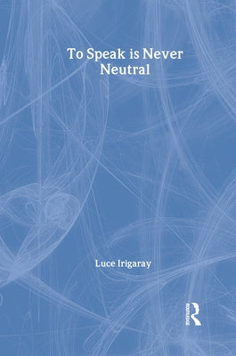 To Speak is Never Neutral by Irigaray, Luce