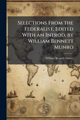 Selections From the Federalist, Edited With an Introd. by William Bennett Munro by Munro, William Bennett